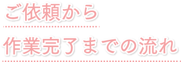 ご依頼から作業完了までのご利用の流れ