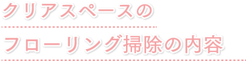 クリアスペースのフローリング掃除の内容